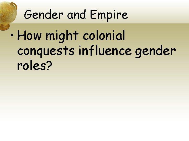 Gender and Empire • How might colonial conquests influence gender roles? 
