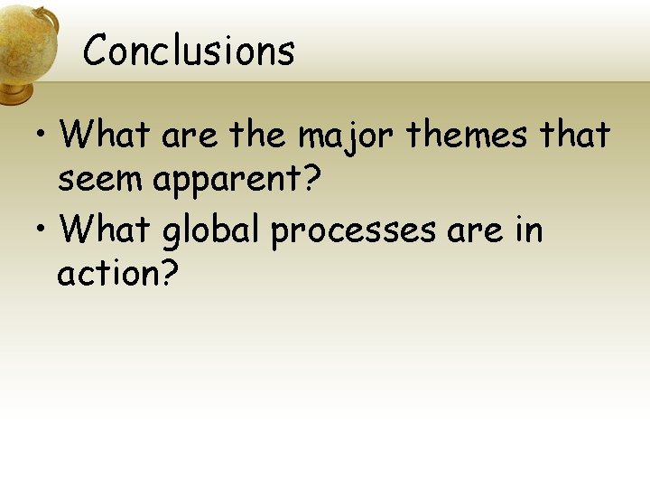 Conclusions • What are the major themes that seem apparent? • What global processes