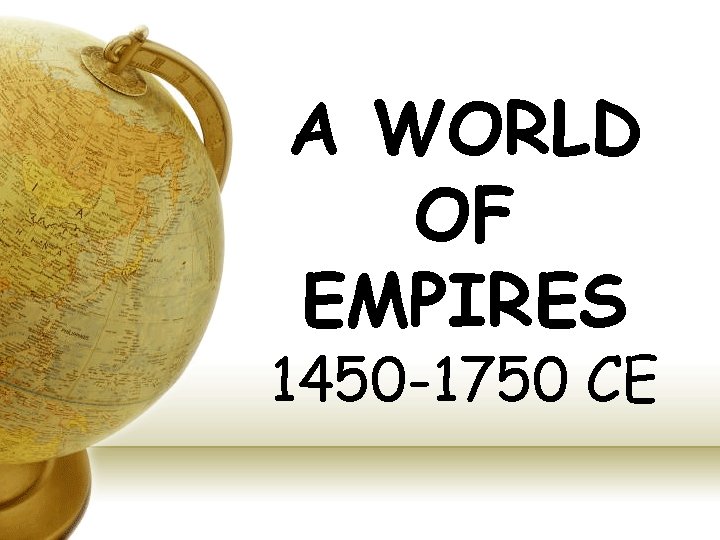 A WORLD OF EMPIRES 1450 -1750 CE 