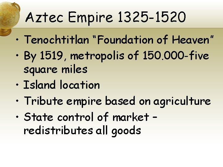 Aztec Empire 1325 -1520 • Tenochtitlan “Foundation of Heaven” • By 1519, metropolis of