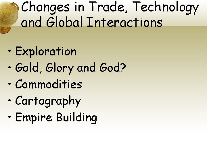 Changes in Trade, Technology and Global Interactions • Exploration • Gold, Glory and God?
