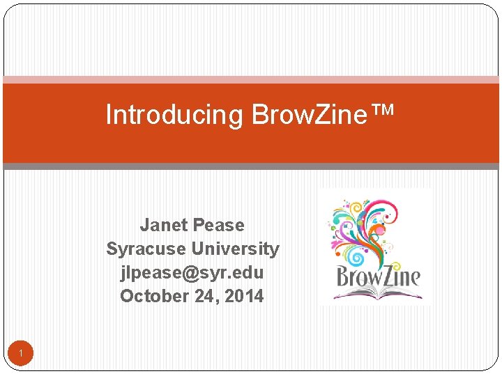 Introducing Brow. Zine™ Janet Pease Syracuse University jlpease@syr. edu October 24, 2014 1 