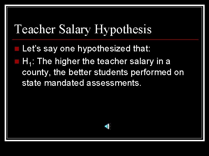 Teacher Salary Hypothesis Let’s say one hypothesized that: n H 1: The higher the