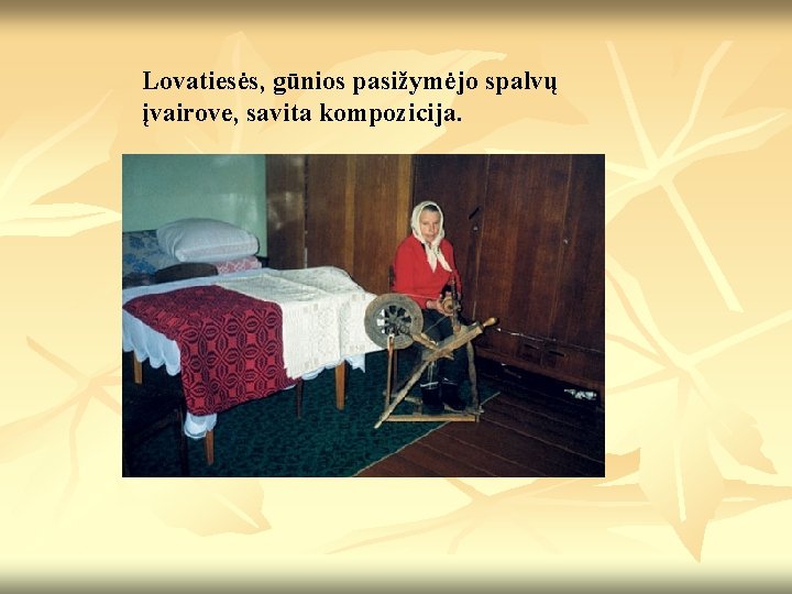 Lovatiesės, gūnios pasižymėjo spalvų įvairove, savita kompozicija. 