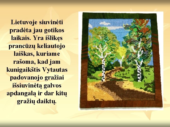 Lietuvoje siuvinėti pradėta jau gotikos laikais. Yra išlikęs prancūzų keliautojo laiškas, kuriame rašoma, kad