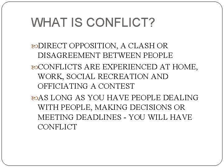 WHAT IS CONFLICT? DIRECT OPPOSITION, A CLASH OR DISAGREEMENT BETWEEN PEOPLE CONFLICTS ARE EXPERIENCED