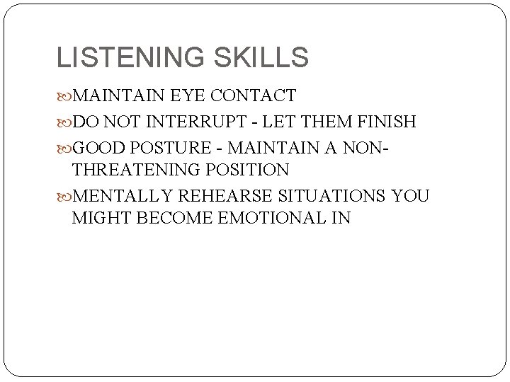 LISTENING SKILLS MAINTAIN EYE CONTACT DO NOT INTERRUPT - LET THEM FINISH GOOD POSTURE