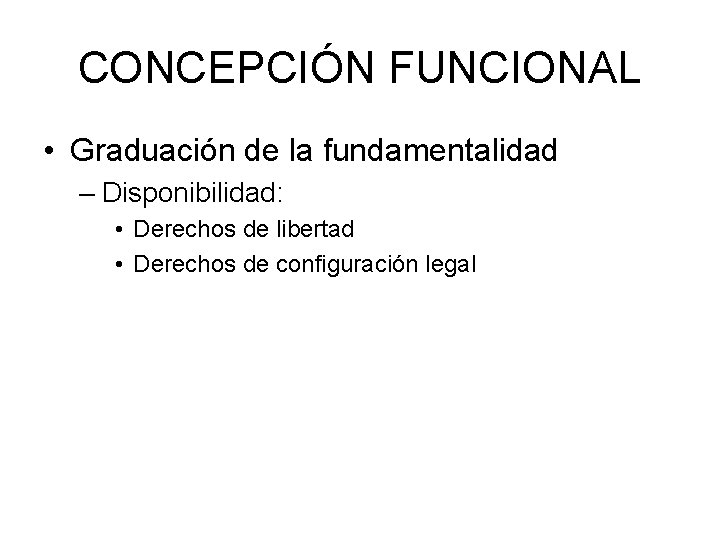 CONCEPCIÓN FUNCIONAL • Graduación de la fundamentalidad – Disponibilidad: • Derechos de libertad •