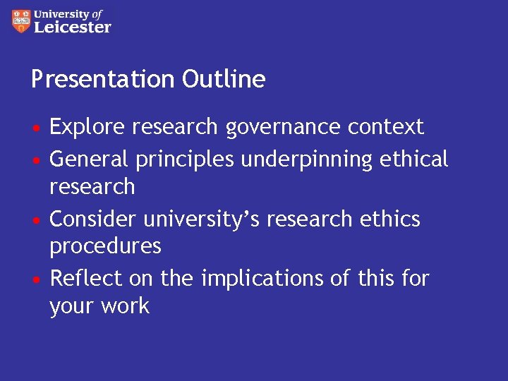 Presentation Outline • Explore research governance context • General principles underpinning ethical research •