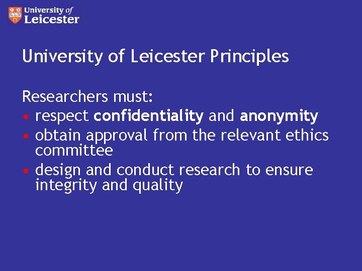 University of Leicester Principles Researchers must: • respect confidentiality and anonymity • obtain approval