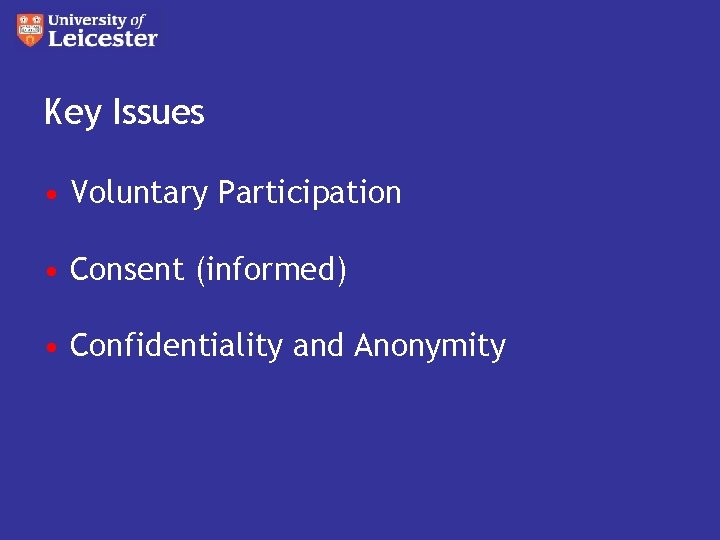 Key Issues • Voluntary Participation • Consent (informed) • Confidentiality and Anonymity 