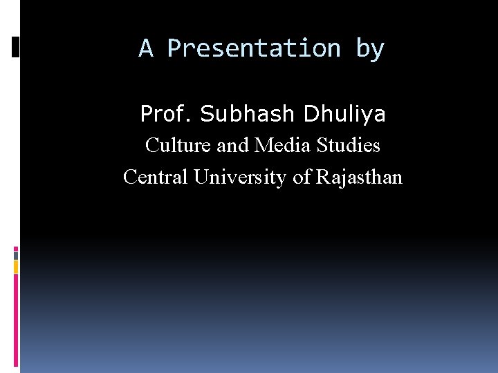 A Presentation by Prof. Subhash Dhuliya Culture and Media Studies Central University of Rajasthan