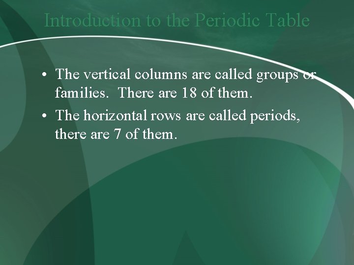 Introduction to the Periodic Table • The vertical columns are called groups or families.