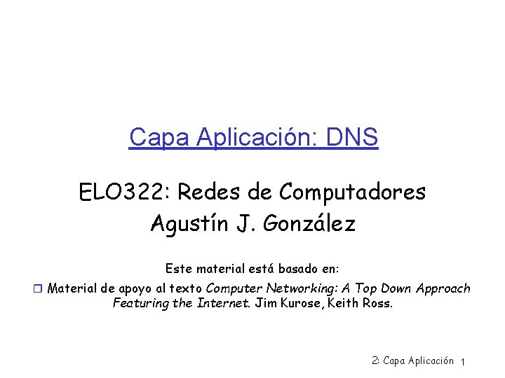 Capa Aplicación: DNS ELO 322: Redes de Computadores Agustín J. González Este material está