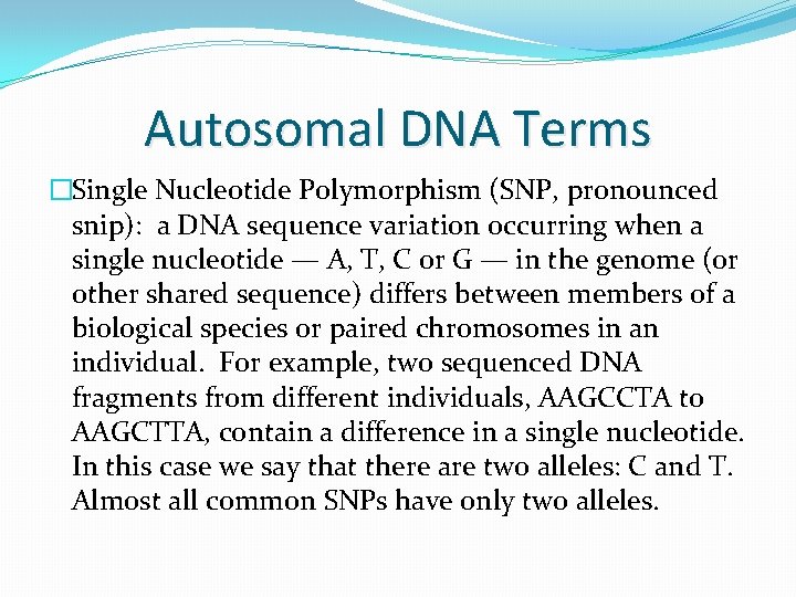 Autosomal DNA Terms �Single Nucleotide Polymorphism (SNP, pronounced snip): a DNA sequence variation occurring Autosomal DNA Terms �Single Nucleotide Polymorphism (SNP, pronounced snip): a DNA sequence variation occurring