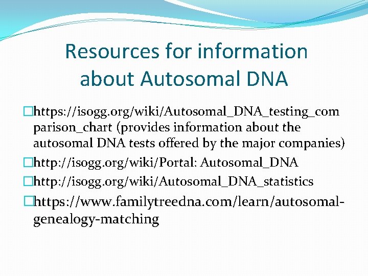 Resources for information about Autosomal DNA �https: //isogg. org/wiki/Autosomal_DNA_testing_com parison_chart (provides information about the Resources for information about Autosomal DNA �https: //isogg. org/wiki/Autosomal_DNA_testing_com parison_chart (provides information about the