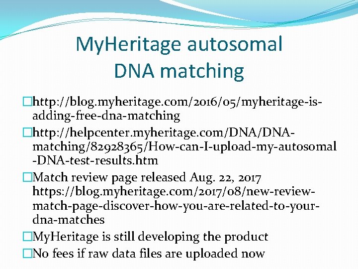 My. Heritage autosomal DNA matching �http: //blog. myheritage. com/2016/05/myheritage-isadding-free-dna-matching �http: //helpcenter. myheritage. com/DNAmatching/82928365/How-can-I-upload-my-autosomal -DNA-test-results. My. Heritage autosomal DNA matching �http: //blog. myheritage. com/2016/05/myheritage-isadding-free-dna-matching �http: //helpcenter. myheritage. com/DNAmatching/82928365/How-can-I-upload-my-autosomal -DNA-test-results.