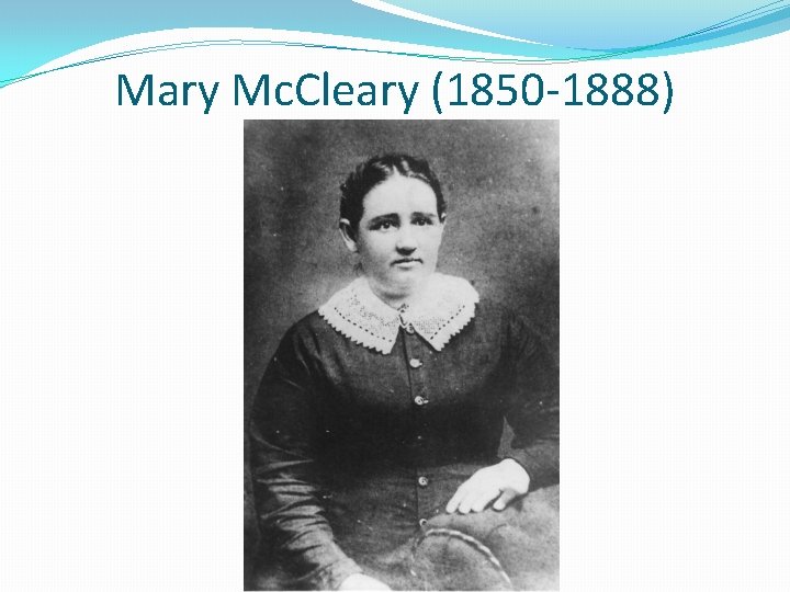Mary Mc. Cleary (1850 -1888) Mary Mc. Cleary (1850 -1888)