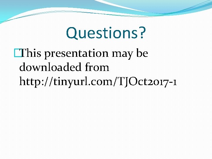 Questions? �This presentation may be downloaded from http: //tinyurl. com/TJOct 2017 -1 Questions? �This presentation may be downloaded from http: //tinyurl. com/TJOct 2017 -1
