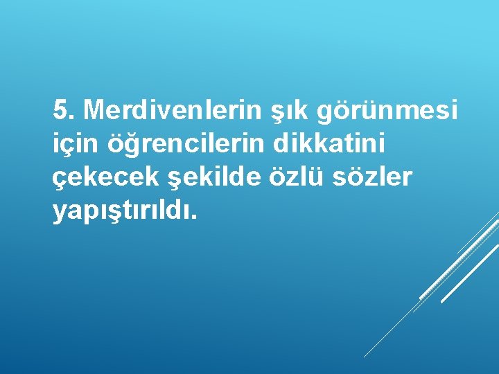 5. Merdivenlerin şık görünmesi için öğrencilerin dikkatini çekecek şekilde özlü sözler yapıştırıldı. 