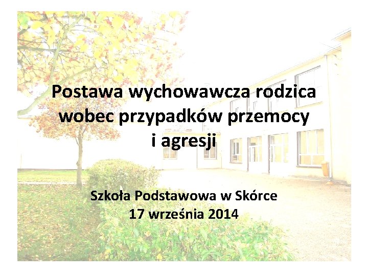 Postawa wychowawcza rodzica wobec przypadków przemocy i agresji Szkoła Podstawowa w Skórce 17 września