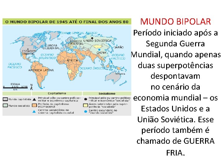 MUNDO BIPOLAR Período iniciado após a Segunda Guerra Mundial, quando apenas duas superpotências despontavam