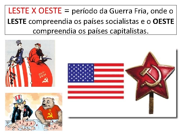 LESTE X OESTE = período da Guerra Fria, onde o LESTE compreendia os países