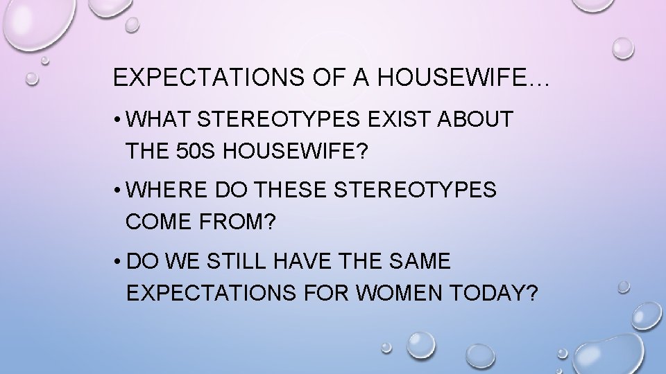 EXPECTATIONS OF A HOUSEWIFE… • WHAT STEREOTYPES EXIST ABOUT THE 50 S HOUSEWIFE? •