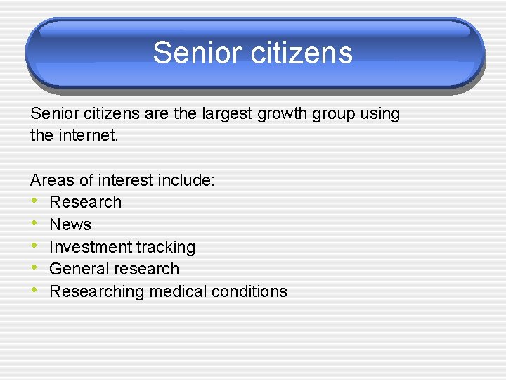 Senior citizens are the largest growth group using the internet. Areas of interest include: