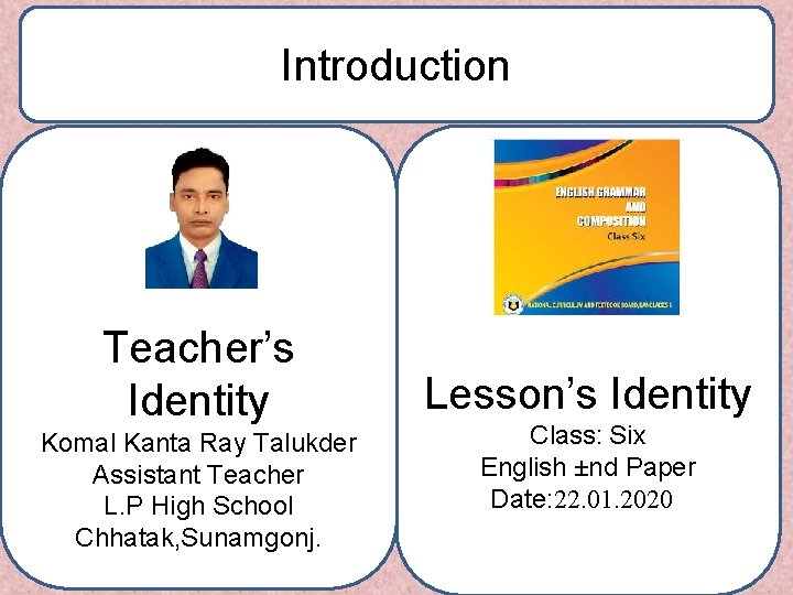 Introduction Teacher’s Identity Komal Kanta Ray Talukder Assistant Teacher L. P High School Chhatak,