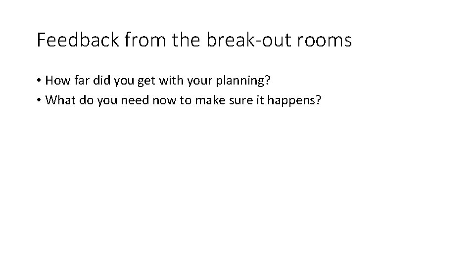 Feedback from the break-out rooms • How far did you get with your planning?