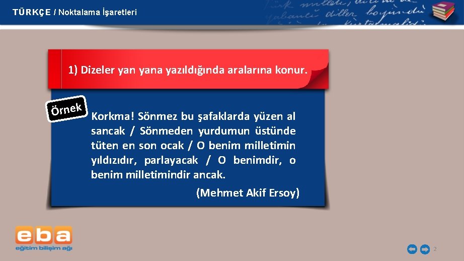 TÜRKÇE / Noktalama İşaretleri 1) Dizeler yana yazıldığında aralarına konur. Örnek Korkma! Sönmez bu