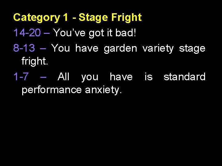 Category 1 - Stage Fright 14 -20 – You’ve got it bad! 8 -13