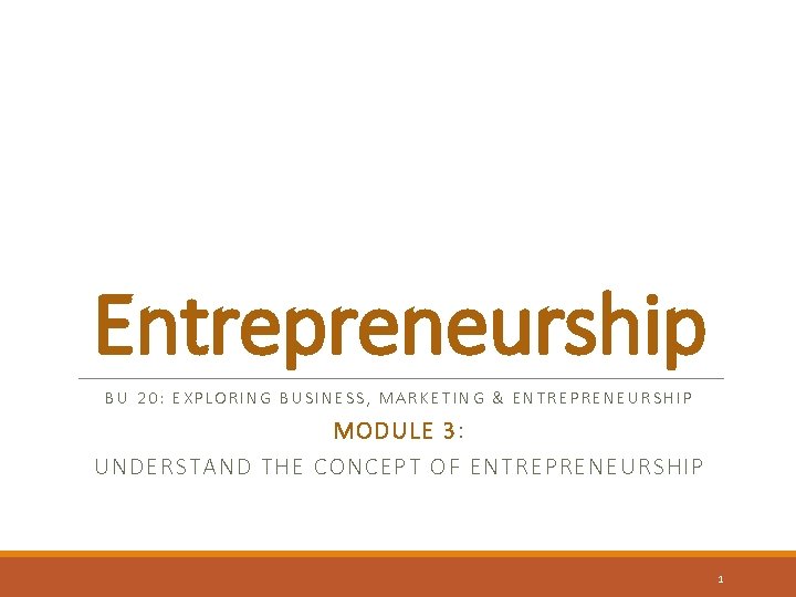 Entrepreneurship BU 20: EXPLORING BUSINESS, MARKETING & ENTREPRENEURSHIP MODULE 3: UNDERSTAND THE CONCEPT OF