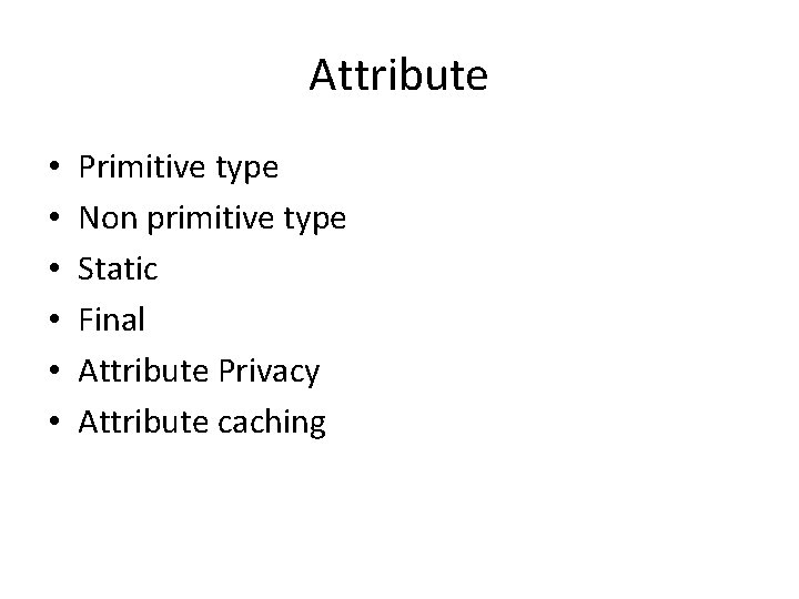 Attribute • • • Primitive type Non primitive type Static Final Attribute Privacy Attribute