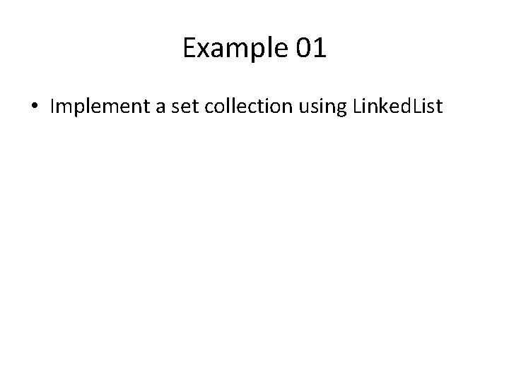 Example 01 • Implement a set collection using Linked. List 