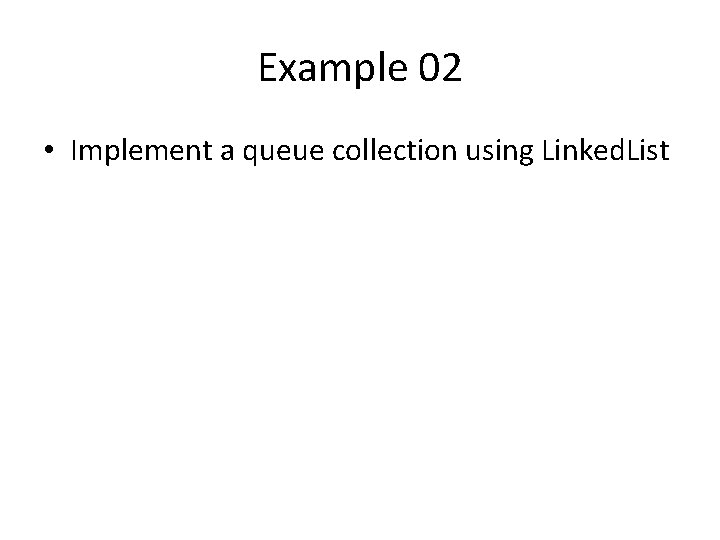 Example 02 • Implement a queue collection using Linked. List 