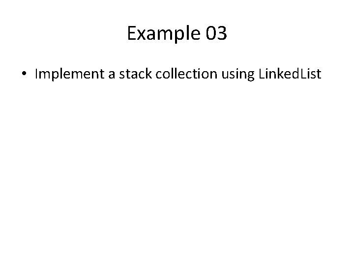 Example 03 • Implement a stack collection using Linked. List 