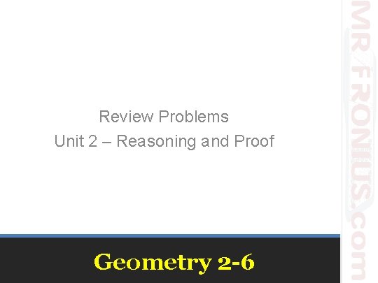 Review Problems Unit 2 – Reasoning and Proof Geometry 2 -6 