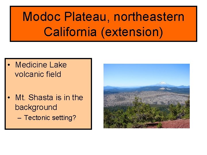 Modoc Plateau, northeastern California (extension) • Medicine Lake volcanic field • Mt. Shasta is
