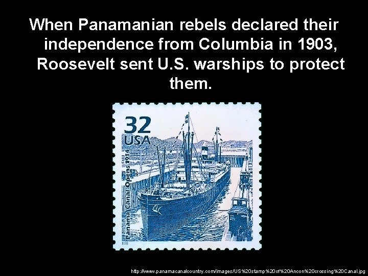 When Panamanian rebels declared their independence from Columbia in 1903, Roosevelt sent U. S.