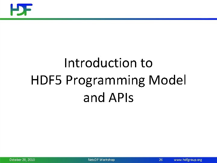 Introduction to HDF 5 Programming Model and APIs October 28, 2010 Netc. DF Workshop