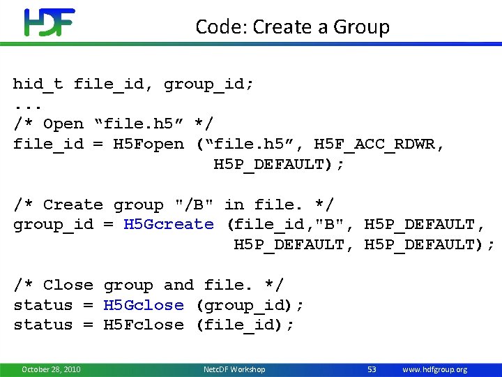 Code: Create a Group hid_t file_id, group_id; . . . /* Open “file. h