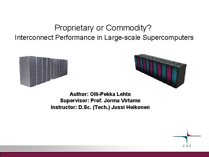 Proprietary or Commodity? Interconnect Performance in Large-scale Supercomputers Author: Olli-Pekka Lehto Supervisor: Prof. Jorma