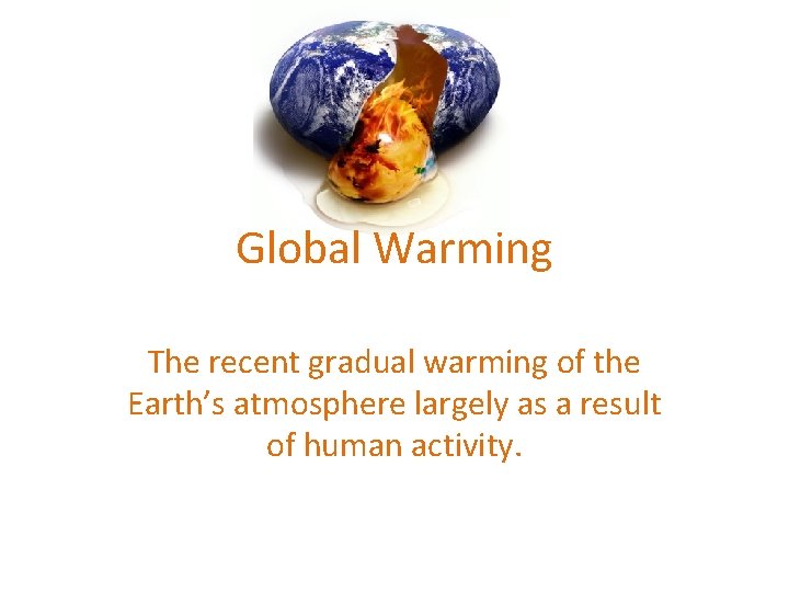 Global Warming The recent gradual warming of the Earth’s atmosphere largely as a result