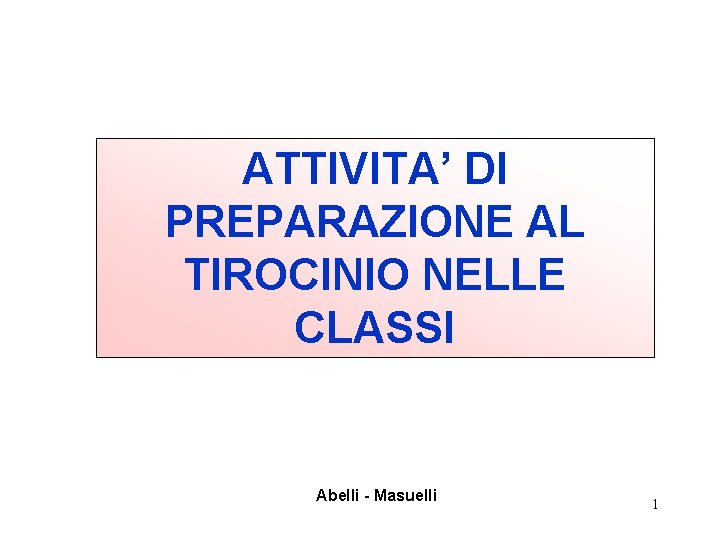 ATTIVITA’ DI PREPARAZIONE AL TIROCINIO NELLE CLASSI Abelli - Masuelli 1 