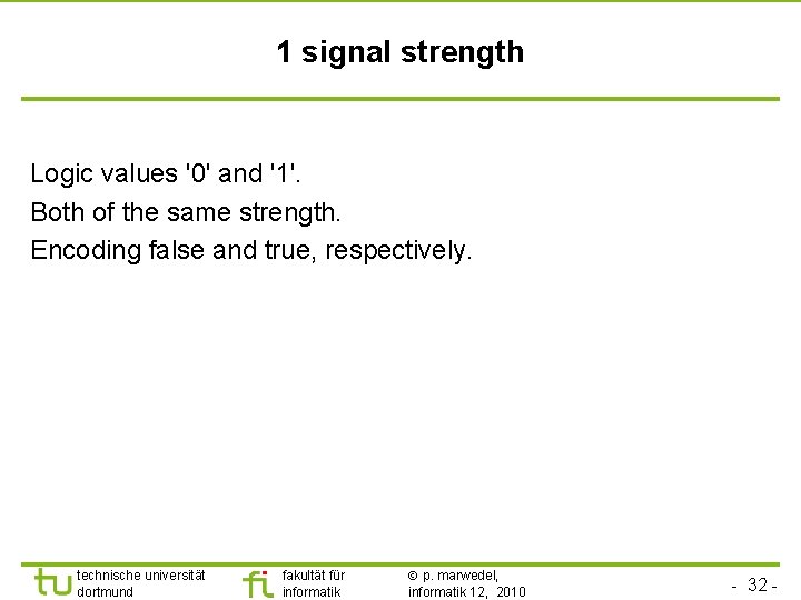 1 signal strength Logic values '0' and '1'. Both of the same strength. Encoding