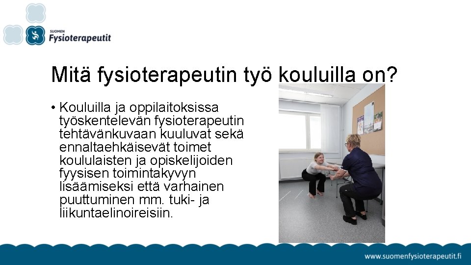 Mitä fysioterapeutin työ kouluilla on? • Kouluilla ja oppilaitoksissa työskentelevän fysioterapeutin tehtävänkuvaan kuuluvat sekä