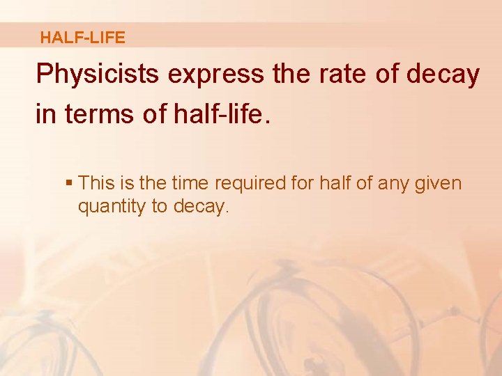 HALF-LIFE Physicists express the rate of decay in terms of half-life. § This is