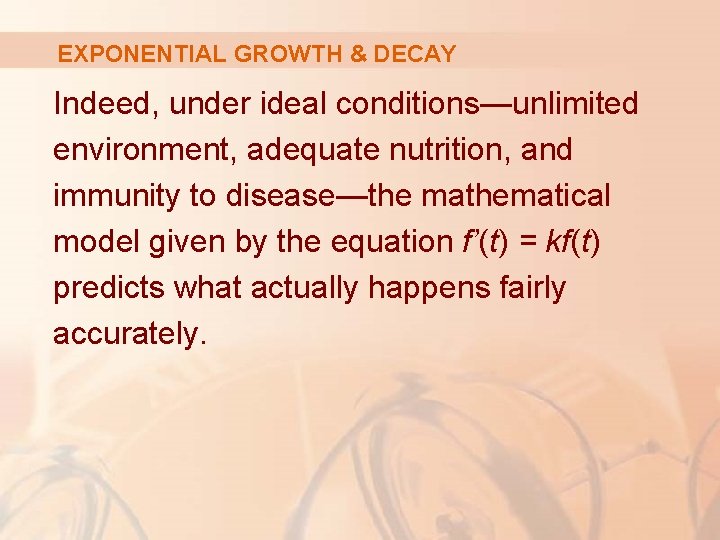 EXPONENTIAL GROWTH & DECAY Indeed, under ideal conditions—unlimited environment, adequate nutrition, and immunity to